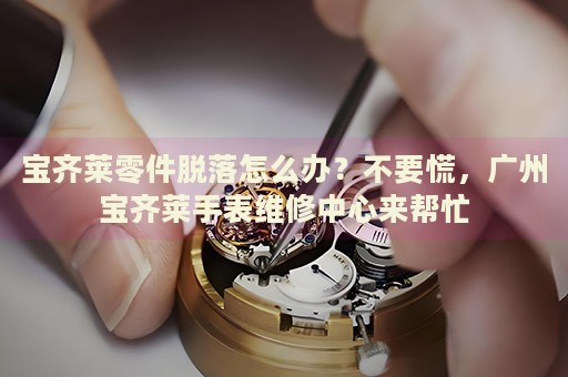 寶齊萊零件脫落怎么辦？不要慌，廣州寶齊萊手表維修中心來幫忙