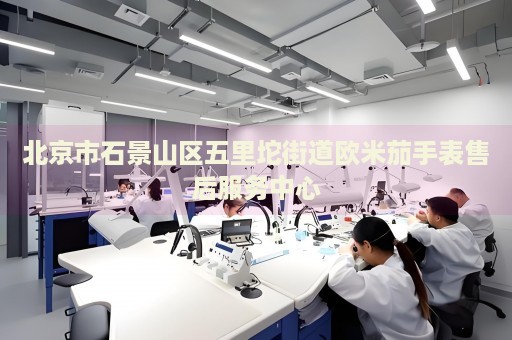 北京市石景山區(qū)五里坨街道歐米茄手表售后服務(wù)中心