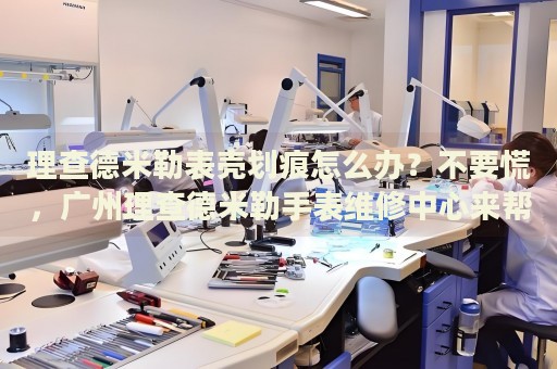 理查德米勒表殼劃痕怎么辦？不要慌，廣州理查德米勒手表維修中心來幫忙