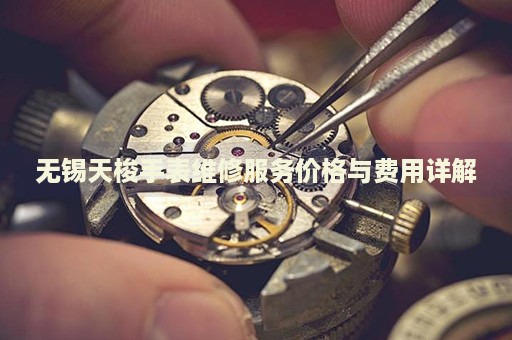 無錫天梭手表維修服務(wù)價格與費用詳解