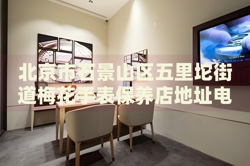 北京市石景山區(qū)五里坨街道梅花手表保養(yǎng)店地址電話