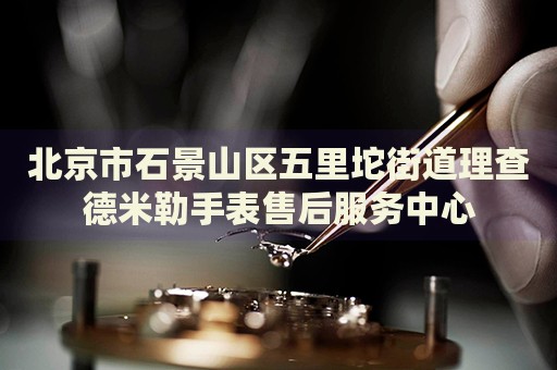 北京市石景山區(qū)五里坨街道理查德米勒手表售后服務(wù)中心