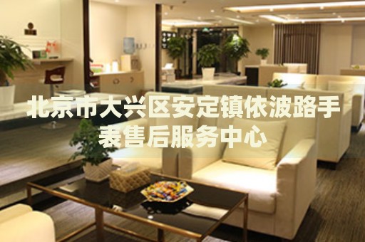北京市大興區(qū)安定鎮(zhèn)依波路手表售后服務(wù)中心