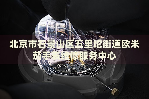 北京市石景山區(qū)五里坨街道歐米茄手表維修服務(wù)中心