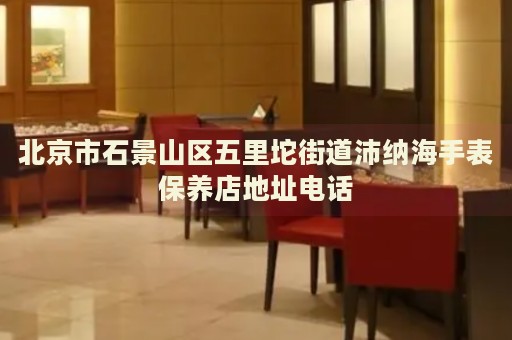 北京市石景山區(qū)五里坨街道沛納海手表保養(yǎng)店地址電話