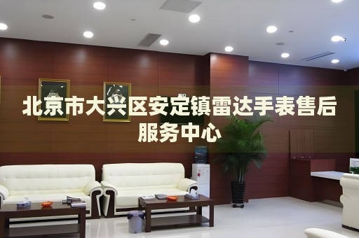 北京市大興區(qū)安定鎮(zhèn)雷達(dá)手表售后服務(wù)中心