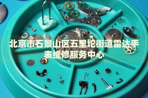 北京市石景山區(qū)五里坨街道雷達(dá)手表維修服務(wù)中心