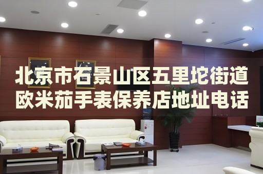 北京市石景山區(qū)五里坨街道歐米茄手表保養(yǎng)店地址電話