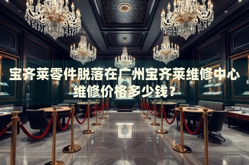 寶齊萊零件脫落在廣州寶齊萊維修中心維修價格多少錢？