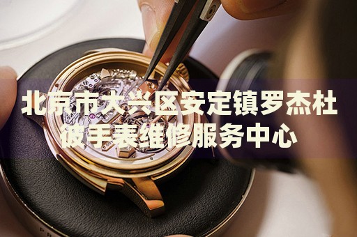 北京市大興區(qū)安定鎮(zhèn)羅杰杜彼手表維修服務中心