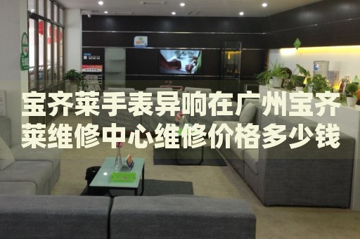 寶齊萊手表異響在廣州寶齊萊維修中心維修價格多少錢？