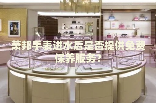 蕭邦手表進(jìn)水后是否提供免費保養(yǎng)服務(wù)？