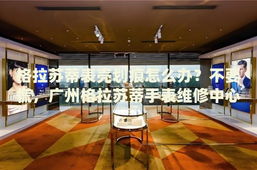 格拉蘇蒂表殼劃痕怎么辦？不要慌，廣州格拉蘇蒂手表維修中心來幫忙