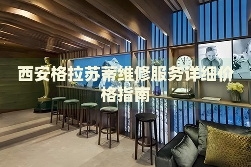 西安格拉蘇蒂維修服務(wù)詳細(xì)價格指南