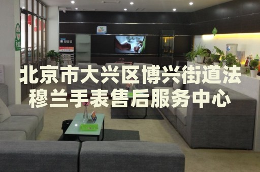 北京市大興區(qū)博興街道法穆蘭手表售后服務(wù)中心