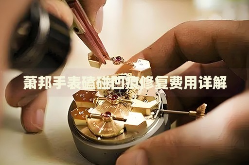 蕭邦手表磕碰凹痕修復(fù)費用詳解