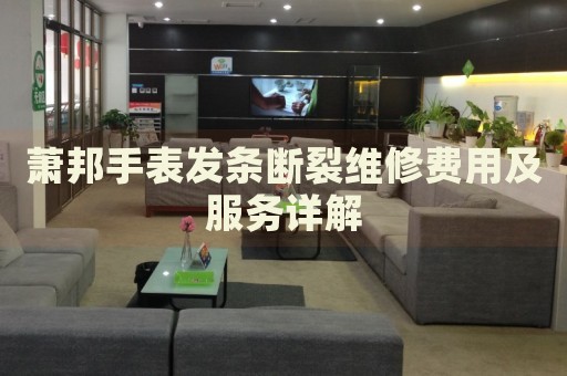 蕭邦手表發(fā)條斷裂維修費(fèi)用及服務(wù)詳解