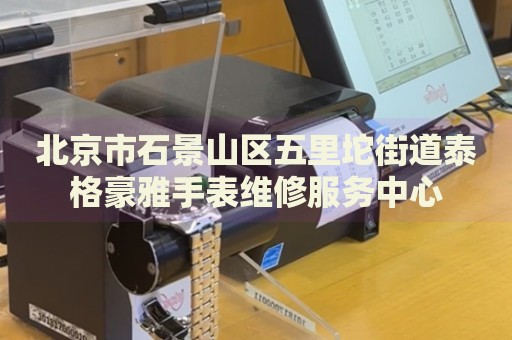 北京市石景山區(qū)五里坨街道泰格豪雅手表維修服務(wù)中心