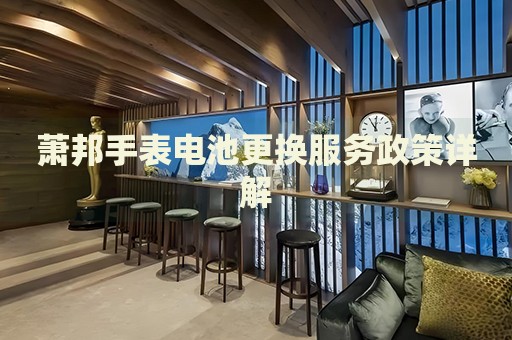 蕭邦手表電池更換服務(wù)政策詳解