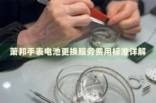 蕭邦手表電池更換服務(wù)費(fèi)用標(biāo)準(zhǔn)詳解