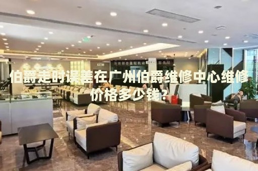 伯爵走時誤差在廣州伯爵維修中心維修價格多少錢？