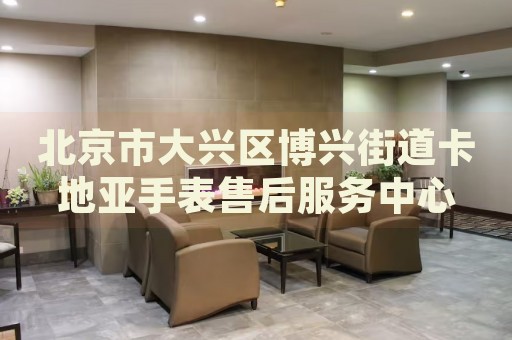 北京市大興區(qū)博興街道卡地亞手表售后服務中心