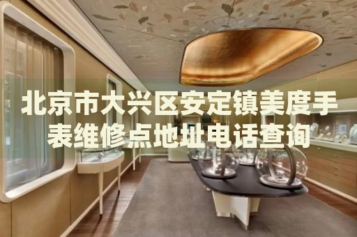 北京市大興區(qū)安定鎮(zhèn)美度手表維修點地址電話查詢