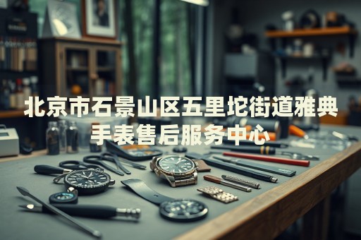 北京市石景山區(qū)五里坨街道雅典手表售后服務中心