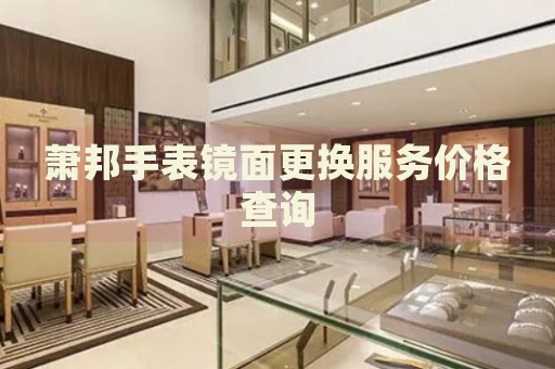 蕭邦手表鏡面更換服務(wù)價格查詢