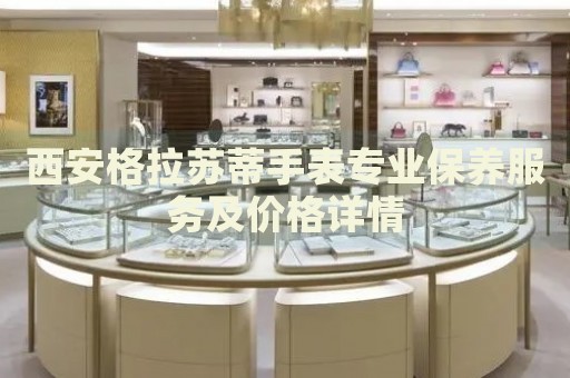 西安格拉蘇蒂手表專業(yè)保養(yǎng)服務(wù)及價格詳情