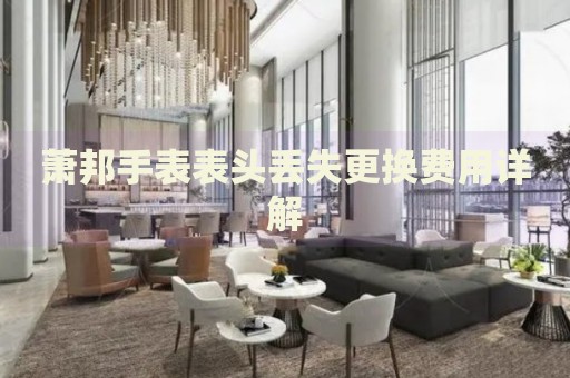 蕭邦手表表頭丟失更換費(fèi)用詳解