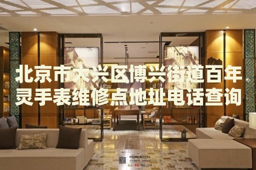 北京市大興區(qū)博興街道百年靈手表維修點(diǎn)地址電話查詢