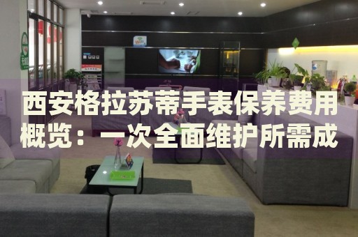 西安格拉蘇蒂手表保養(yǎng)費(fèi)用概覽：一次全面維護(hù)所需成本