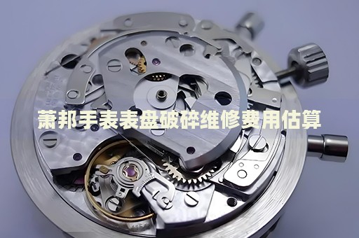 蕭邦手表表盤破碎維修費(fèi)用估算