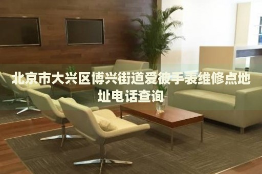 北京市大興區(qū)博興街道愛彼手表維修點(diǎn)地址電話查詢
