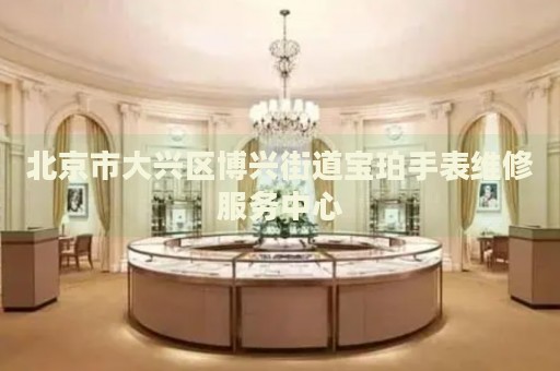 北京市大興區(qū)博興街道寶珀手表維修服務(wù)中心