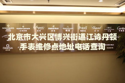 北京市大興區(qū)博興街道江詩丹頓手表維修點(diǎn)地址電話查詢