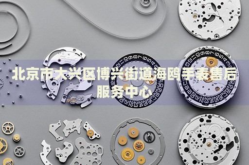 北京市大興區(qū)博興街道海鷗手表售后服務(wù)中心