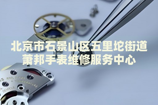 北京市石景山區(qū)五里坨街道蕭邦手表維修服務(wù)中心