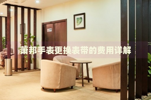 蕭邦手表更換表帶的費(fèi)用詳解