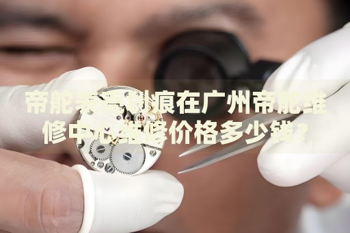 帝舵表殼劃痕在廣州帝舵維修中心維修價(jià)格多少錢(qián)？