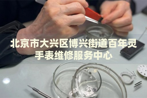 北京市大興區(qū)博興街道百年靈手表維修服務(wù)中心