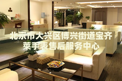 北京市大興區(qū)博興街道寶齊萊手表售后服務(wù)中心