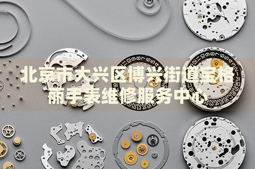 北京市大興區(qū)博興街道寶格麗手表維修服務(wù)中心