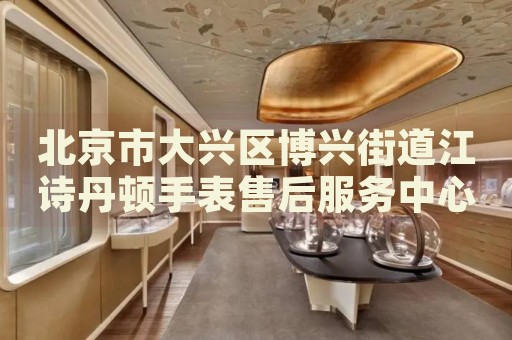 北京市大興區(qū)博興街道江詩丹頓手表售后服務(wù)中心