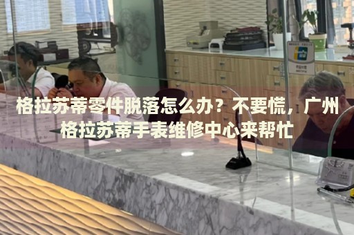 格拉蘇蒂零件脫落怎么辦？不要慌，廣州格拉蘇蒂手表維修中心來幫忙