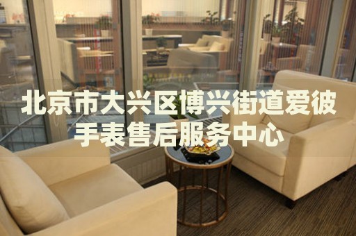 北京市大興區(qū)博興街道愛彼手表售后服務(wù)中心
