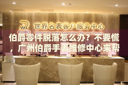 伯爵零件脫落怎么辦？不要慌，廣州伯爵手表維修中心來幫忙