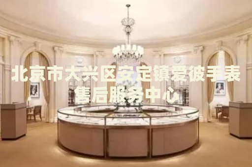 北京市大興區(qū)安定鎮(zhèn)愛彼手表售后服務中心