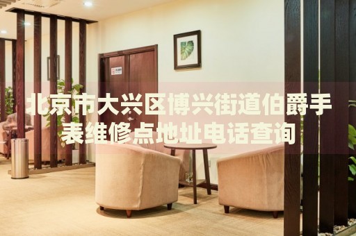 北京市大興區(qū)博興街道伯爵手表維修點地址電話查詢